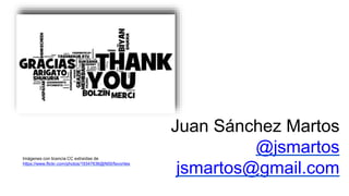 Juan Sánchez Martos
@jsmartos
jsmartos@gmail.com
Imágenes con licencia CC extraídas de
https://www.flickr.com/photos/19347636@N00/favorites
 