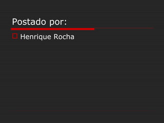 Postado por:
 Henrique Rocha
 