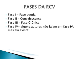 Fase I – Fase aguda
Fase II – Convalescença
Fase III – Fase Crônica
Fase IV- alguns autores não falam em fase IV,
mas ela existe.
 