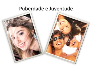Puberdade e Juventude
 