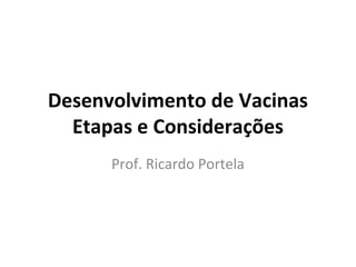 Desenvolvimento de Vacinas
Etapas e Considerações
Prof. Ricardo Portela
 