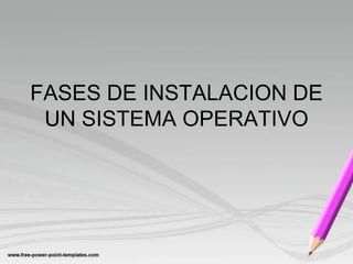 FASES DE INSTALACION DE
UN SISTEMA OPERATIVO
 