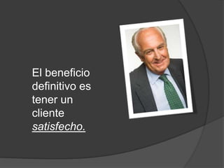 El beneficio
definitivo es
tener un
cliente
satisfecho.
 