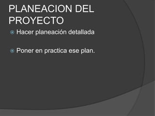 PLANEACION DEL
PROYECTO
   Hacer planeación detallada

   Poner en practica ese plan.
 