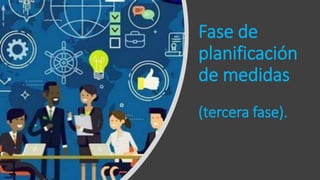 Fase de
planificación
de medidas
(tercera fase).
 