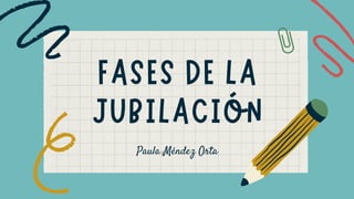 FASES DE LA

JUBILACIÓN
Paula Méndez Orta
 