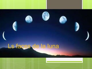 La Fases de la
               Luna
Ls faces de la luna
 
