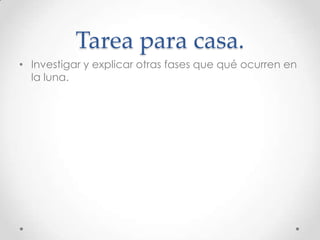 Tarea para casa.
• Investigar y explicar otras fases que qué ocurren en
  la luna.
 
