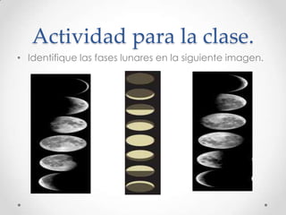 Actividad para la clase.
• Identifique las fases lunares en la siguiente imagen.
 