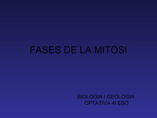FASES DE LA MITOSI



        BIOLOGIA I GEOLOGIA
           OPTATIVA 4t ESO
 