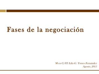 Fases de la negociación
M en CyTE Lilia G. Torres Fernández
Agosto, 2015
 