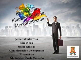 Jeiner Monterrosa
Eric Ojeda
Oscar Iglesias
Administración de empresas
7° semestre
Administración de Mercado
 