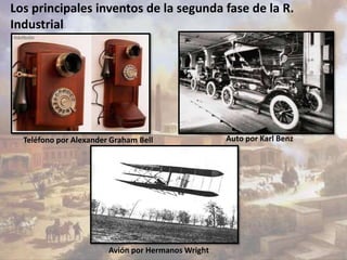 Los principales inventos de la segunda fase de la R. 
Industrial 
Teléfono por Alexander Graham Bell Auto por Karl Benz 
Avión por Hermanos Wright 
 