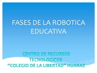 FASES DE LA ROBOTICA
EDUCATIVA
 