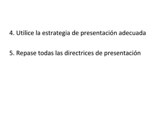 4. Utilice la estrategia de presentación adecuada

5. Repase todas las directrices de presentación
 