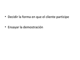 • Decidir la forma en que el cliente participe

• Ensayar la demostración
 
