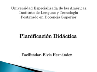 Planificación Didáctica
Facilitador: Elvis Hernández
 