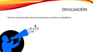 DIVULGACIÓN
• Una vez funciona expondremos el proyecto a nuestros compañeros.
 