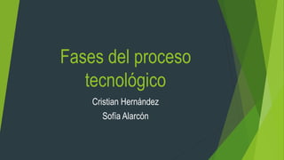 Fases del proceso
tecnológico
Cristian Hernández
Sofía Alarcón
 