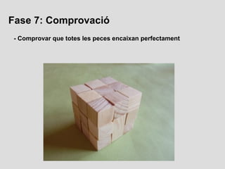 Fase 7: Comprovació
 - Comprovar que totes les peces encaixan perfectament
 