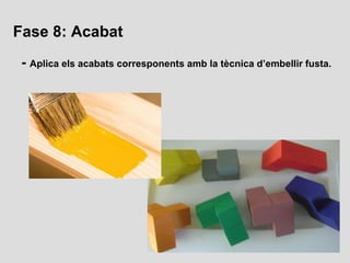 Fase 8: Acabat
 - Aplica els acabats corresponents amb la tècnica d’embellir fusta.
 
