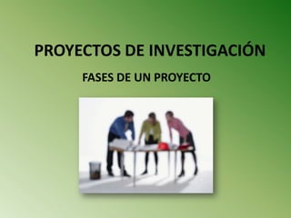 PROYECTOS DE INVESTIGACIÓN
FASES DE UN PROYECTO

 