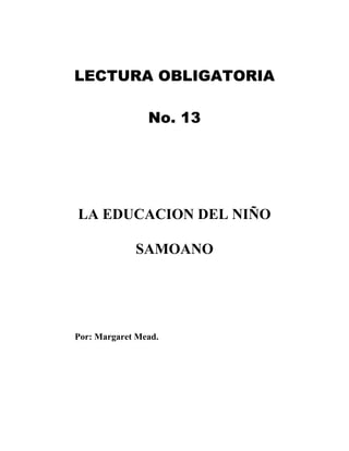 LECTURA OBLIGATORIA
No. 13
LA EDUCACION DEL NIÑO
SAMOANO
Por: Margaret Mead.
 
