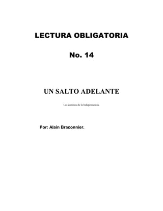 LECTURA OBLIGATORIA
No. 14
UN SALTO ADELANTE
Los caminos de la Independencia.
Por: Alain Braconnier.
 