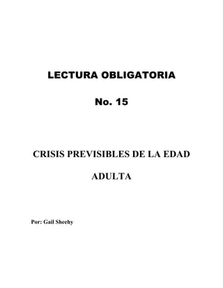 LECTURA OBLIGATORIA
No. 15
CRISIS PREVISIBLES DE LA EDAD
ADULTA
Por: Gail Sheehy
 