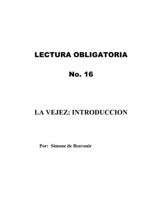 LECTURA OBLIGATORIA
No. 16
LA VEJEZ: INTRODUCCION
Por: Simone de Beavouir
 