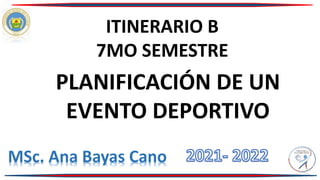 ITINERARIO B
7MO SEMESTRE
MSc. Ana Bayas Cano
PLANIFICACIÓN DE UN
EVENTO DEPORTIVO
 