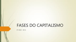 FASES DO CAPITALISMO
8º ANO – 80 A
 