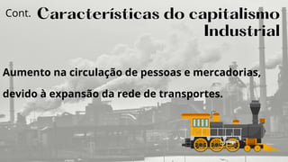 Aumento na circulação de pessoas e mercadorias,
devido à expansão da rede de transportes.
Características do capitalismo
Industrial
Cont.
 