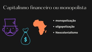 Capitalismo financeiro ou monopolista
monopolização
oligopolização
Neocolonialismo
 