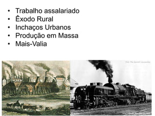 • Trabalho assalariado
• Êxodo Rural
• Inchaços Urbanos
• Produção em Massa
• Mais-Valia
 