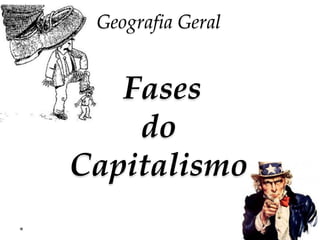 Geografia Geral
Fases
do
Capitalismo
 