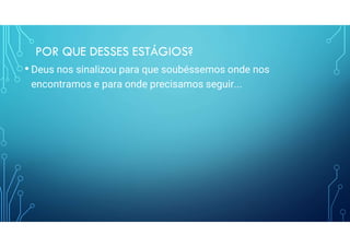 POR QUE DESSES ESTÁGIOS?
• Deus nos sinalizou para que soubéssemos onde nos
encontramos e para onde precisamos seguir...
 