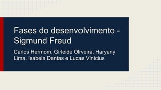 Fases do desenvolvimento -
Sigmund Freud
Carlos Hermom, Girleide Oliveira, Haryany
Lima, Isabela Dantas e Lucas Vinícius
 