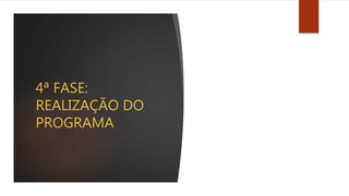 4ª FASE:
REALIZAÇÃO DO
PROGRAMA
 
