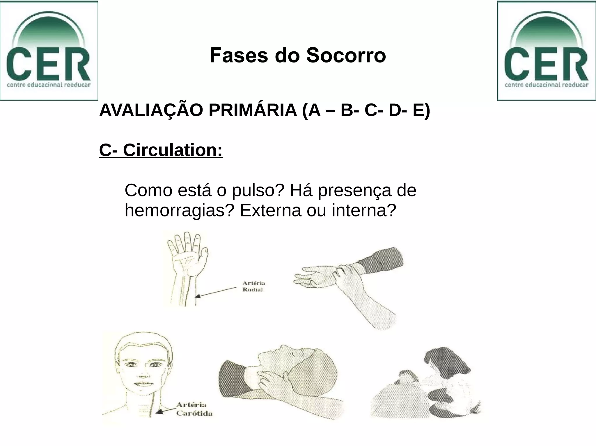 Fases do Socorro
AVALIAÇÃO PRIMÁRIA (A – B- C- D- E)
C- Circulation:
Como está o pulso? Há presença de
hemorragias? Externa ou interna?
 