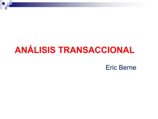 ANÁLISIS TRANSACCIONAL
Eric Berne
 