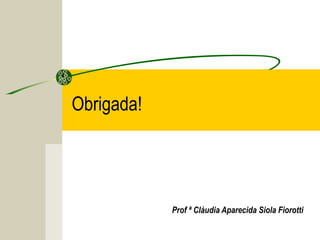 Obrigada!

Prof ª Cláudia Aparecida Siola Fiorotti

 