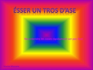 No entendre les coses ràpidament ser poc llest
Marina Massana
 