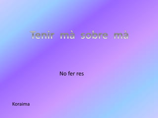 No fer res
Koraima
 