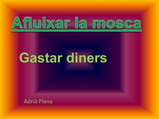 Gastar diners
Adrià Plana
 