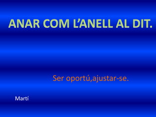 Ser oportú,ajustar-se.
Martí
 