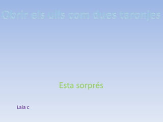 Esta sorprés
Laia c
 