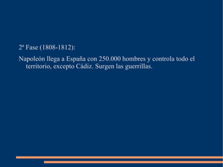 2ª Fase (1808-1812):
Napoleón llega a España con 250.000 hombres y controla todo el
  territorio, excepto Cádiz. Surgen las guerrillas.
 