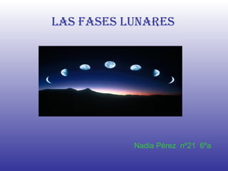 Las fases lunares Nadia Pérez  nº21  6ºa   