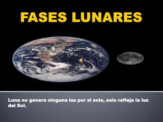 FASES LUNARES Luna no genera ninguna luz por si sola, solo refleja la luz del Sol. 